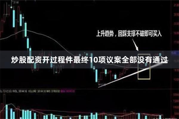 炒股配资开过程件最终10项议案全部没有通过