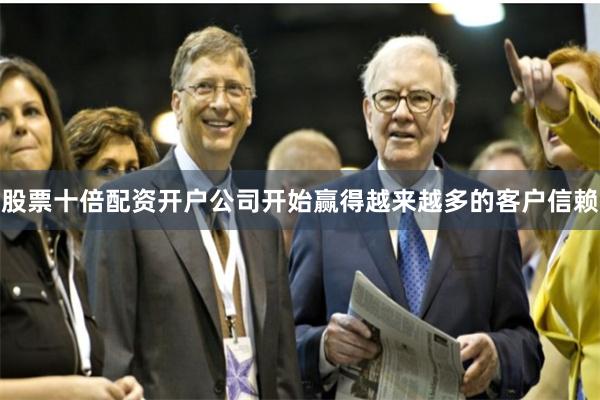 股票十倍配资开户公司开始赢得越来越多的客户信赖