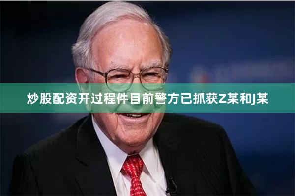 炒股配资开过程件目前警方已抓获Z某和J某