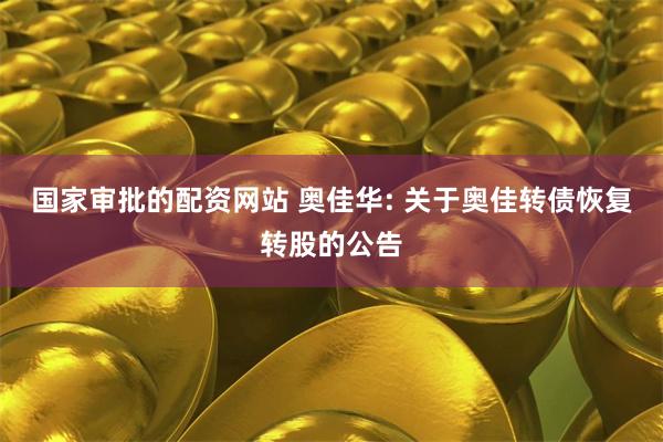 国家审批的配资网站 奥佳华: 关于奥佳转债恢复转股的公告