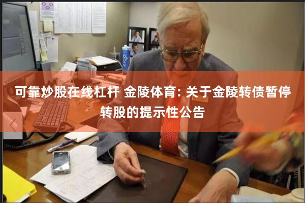 可靠炒股在线杠杆 金陵体育: 关于金陵转债暂停转股的提示性公告