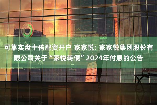 可靠实盘十倍配资开户 家家悦: 家家悦集团股份有限公司关于“家悦转债”2024年付息的公告