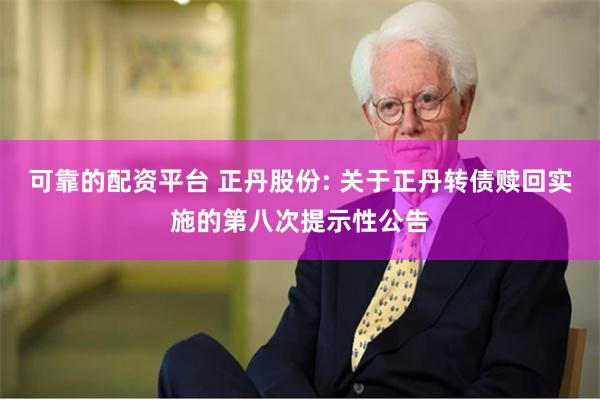 可靠的配资平台 正丹股份: 关于正丹转债赎回实施的第八次提示性公告