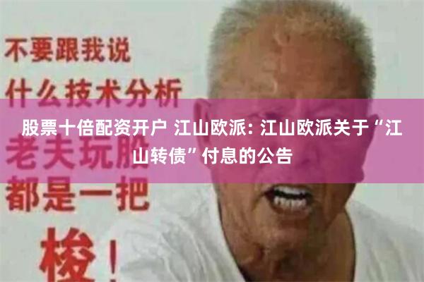 股票十倍配资开户 江山欧派: 江山欧派关于“江山转债”付息的公告