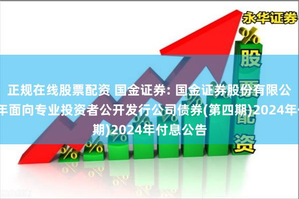 正规在线股票配资 国金证券: 国金证券股份有限公司2023年面向专业投资者公开发行公司债券(第四期)2024年付息公告