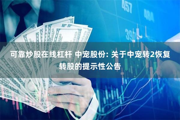 可靠炒股在线杠杆 中宠股份: 关于中宠转2恢复转股的提示性公告