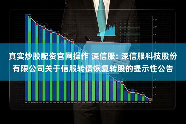 真实炒股配资官网操作 深信服: 深信服科技股份有限公司关于信服转债恢复转股的提示性公告