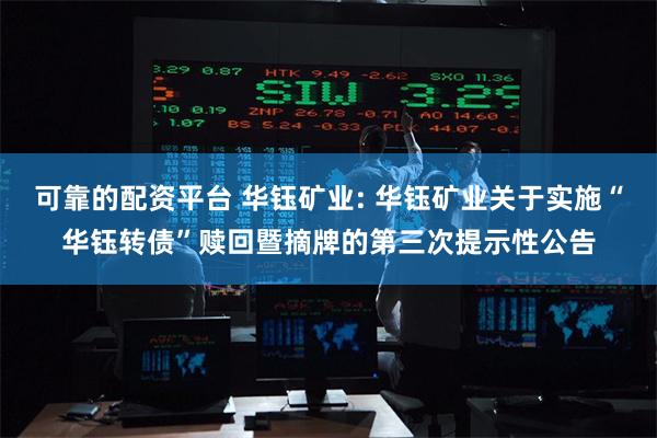 可靠的配资平台 华钰矿业: 华钰矿业关于实施“华钰转债”赎回暨摘牌的第三次提示性公告
