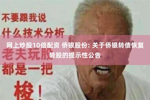 网上炒股10倍配资 侨银股份: 关于侨银转债恢复转股的提示性公告