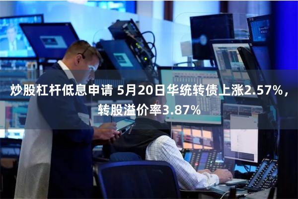 炒股杠杆低息申请 5月20日华统转债上涨2.57%，转股溢价率3.87%