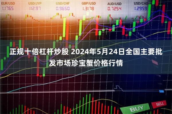 正规十倍杠杆炒股 2024年5月24日全国主要批发市场珍宝蟹价格行情