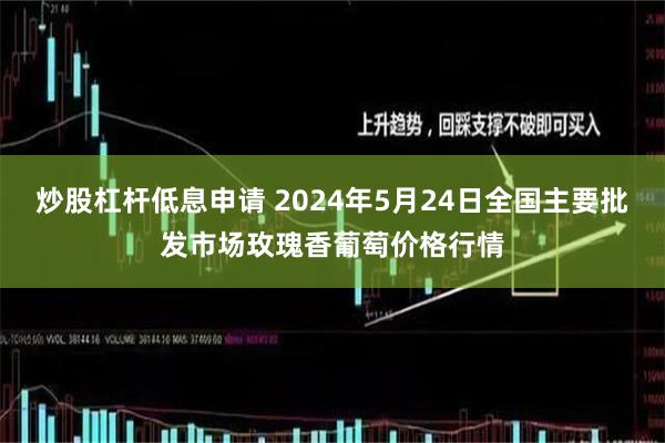 炒股杠杆低息申请 2024年5月24日全国主要批发市场玫瑰香葡萄价格行情
