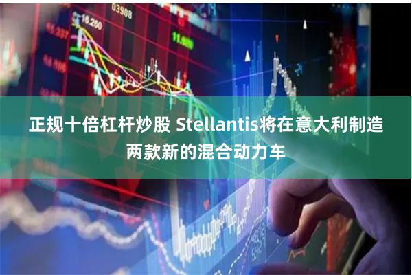 正规十倍杠杆炒股 Stellantis将在意大利制造两款新的混合动力车