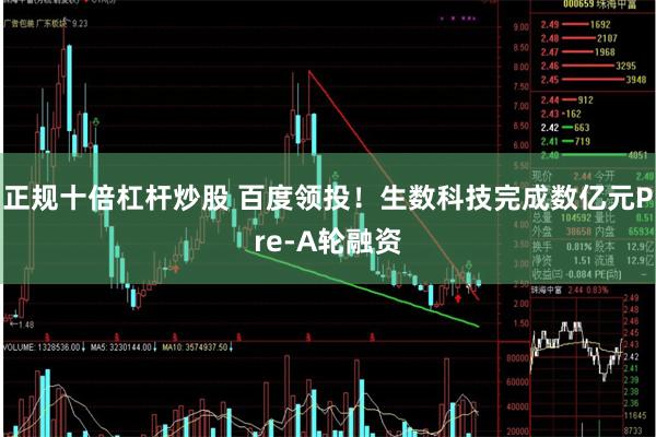 正规十倍杠杆炒股 百度领投！生数科技完成数亿元Pre-A轮融资