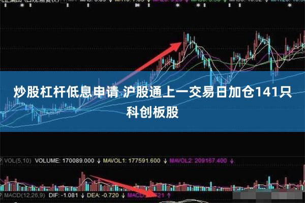 炒股杠杆低息申请 沪股通上一交易日加仓141只科创板股