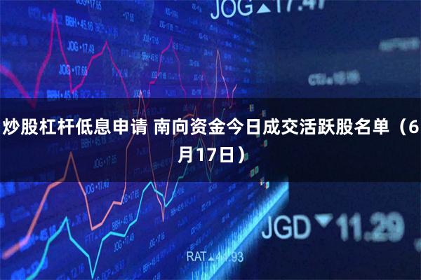炒股杠杆低息申请 南向资金今日成交活跃股名单（6月17日）