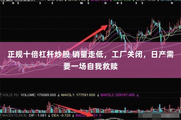 正规十倍杠杆炒股 销量走低，工厂关闭，日产需要一场自我救赎