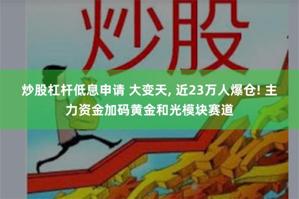 炒股杠杆低息申请 大变天, 近23万人爆仓! 主力资金加码黄金和光模块赛道
