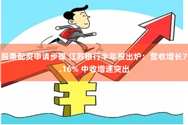 股票配资申请步骤 江苏银行半年报出炉：营收增长7.16% 中收增速突出