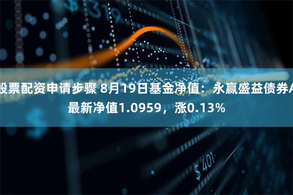 股票配资申请步骤 8月19日基金净值：永赢盛益债券A最新净值1.0959，涨0.13%