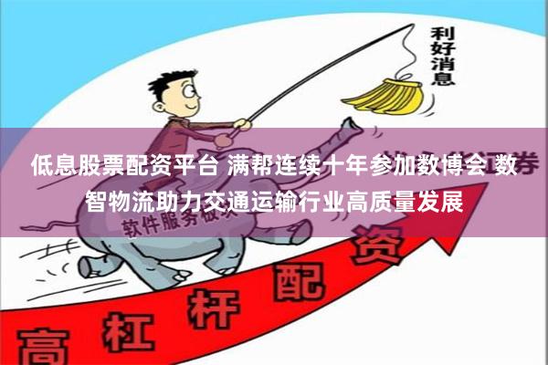 低息股票配资平台 满帮连续十年参加数博会 数智物流助力交通运输行业高质量发展
