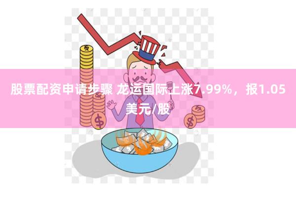 股票配资申请步骤 龙运国际上涨7.99%，报1.05美元/股