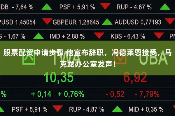 股票配资申请步骤 他宣布辞职，冯德莱恩接受，马克龙办公室发声！
