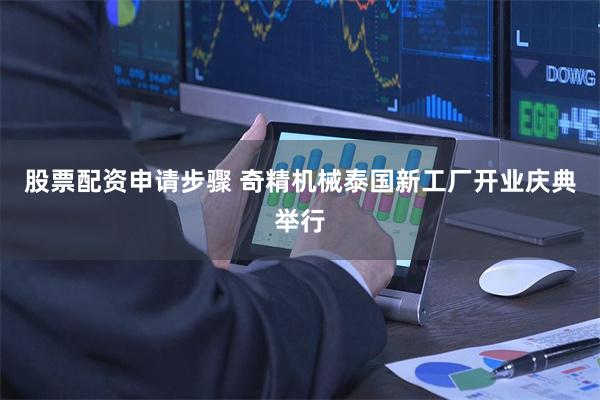 股票配资申请步骤 奇精机械泰国新工厂开业庆典举行