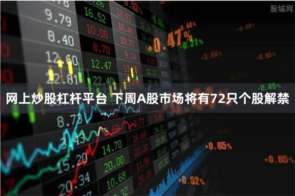 网上炒股杠杆平台 下周A股市场将有72只个股解禁