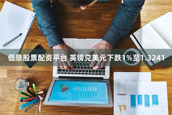 低息股票配资平台 英镑兑美元下跌1%至1.3241