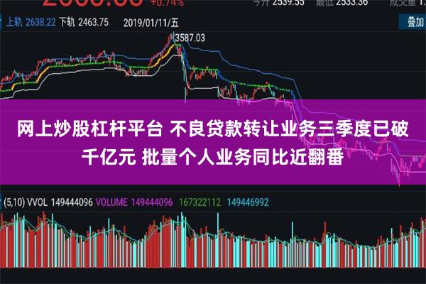 网上炒股杠杆平台 不良贷款转让业务三季度已破千亿元 批量个人业务同比近翻番
