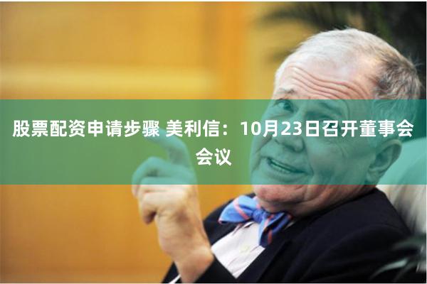 股票配资申请步骤 美利信：10月23日召开董事会会议
