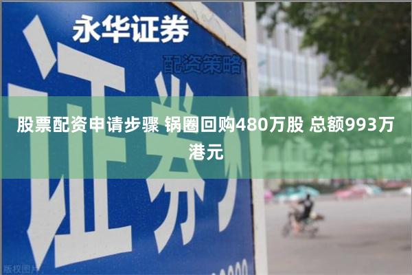 股票配资申请步骤 锅圈回购480万股 总额993万港元