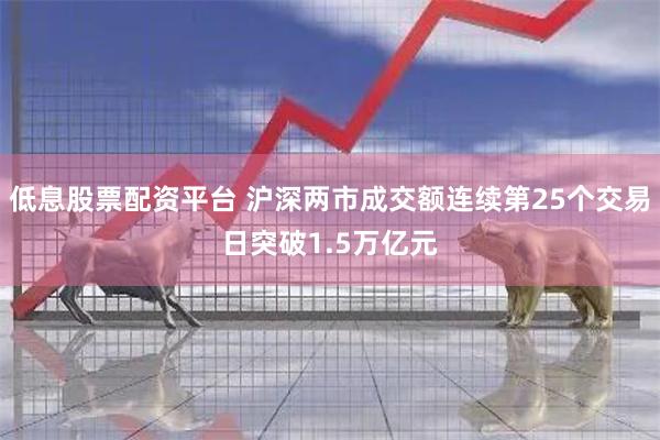 低息股票配资平台 沪深两市成交额连续第25个交易日突破1.5万亿元