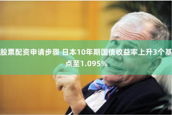 股票配资申请步骤 日本10年期国债收益率上升3个基点至1.095%