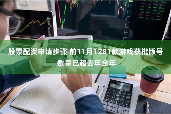 股票配资申请步骤 前11月1281款游戏获批版号 数量已超去年全年