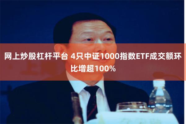 网上炒股杠杆平台 4只中证1000指数ETF成交额环比增超100%