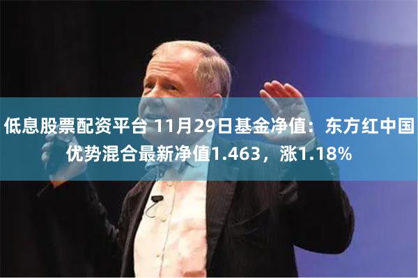 低息股票配资平台 11月29日基金净值：东方红中国优势混合最新净值1.463，涨1.18%