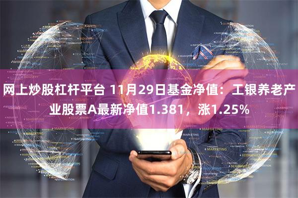 网上炒股杠杆平台 11月29日基金净值：工银养老产业股票A最新净值1.381，涨1.25%