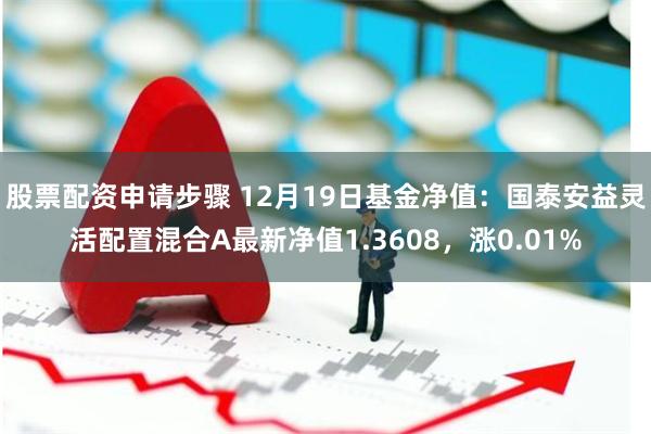 股票配资申请步骤 12月19日基金净值：国泰安益灵活配置混合A最新净值1.3608，涨0.01%