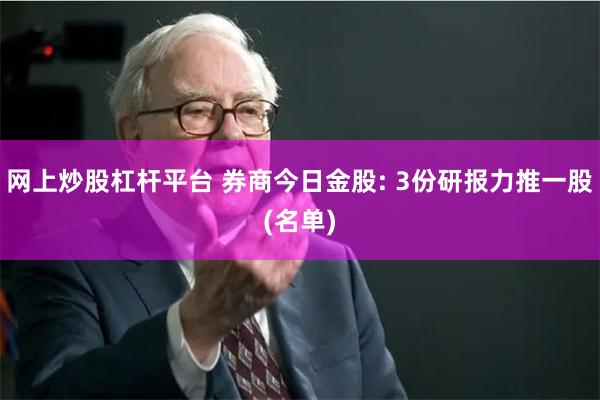 网上炒股杠杆平台 券商今日金股: 3份研报力推一股(名单)
