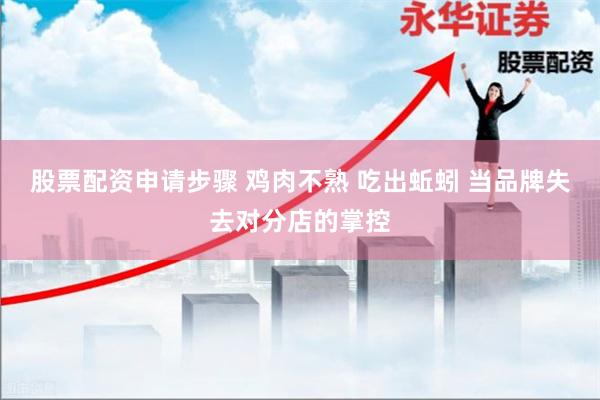 股票配资申请步骤 鸡肉不熟 吃出蚯蚓 当品牌失去对分店的掌控