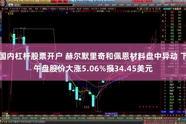 国内杠杆股票开户 赫尔默里奇和佩恩材料盘中异动 下午盘股价大涨5.06%报34.45美元
