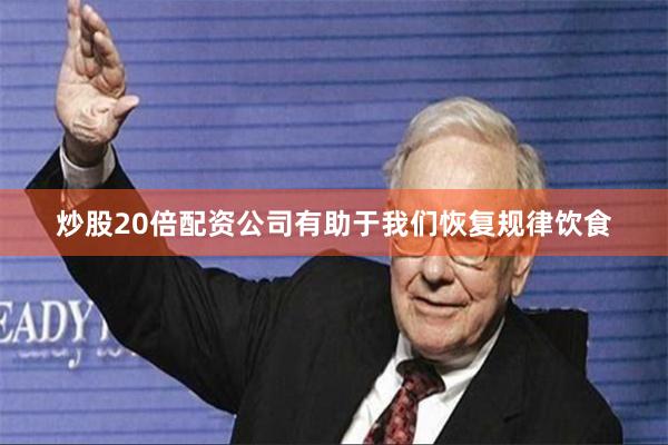 炒股20倍配资公司有助于我们恢复规律饮食