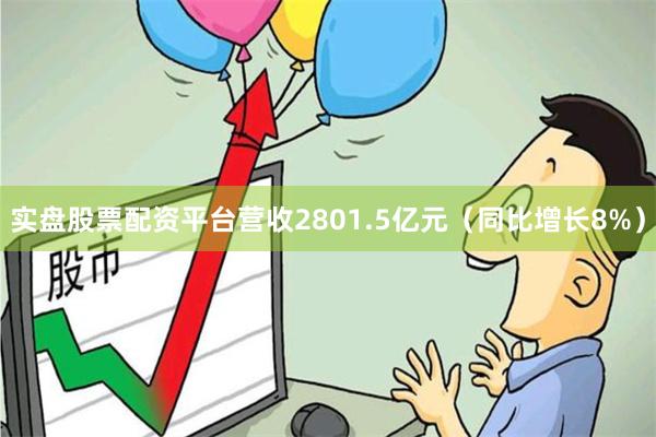 实盘股票配资平台营收2801.5亿元（同比增长8%）