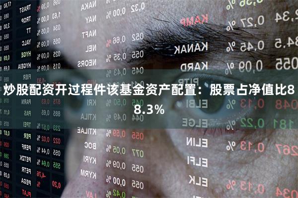 炒股配资开过程件该基金资产配置：股票占净值比88.3%