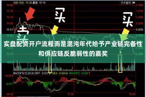 实盘配资开户流程而是混沌年代给予产业链完备性和供应链反脆弱性的嘉奖
