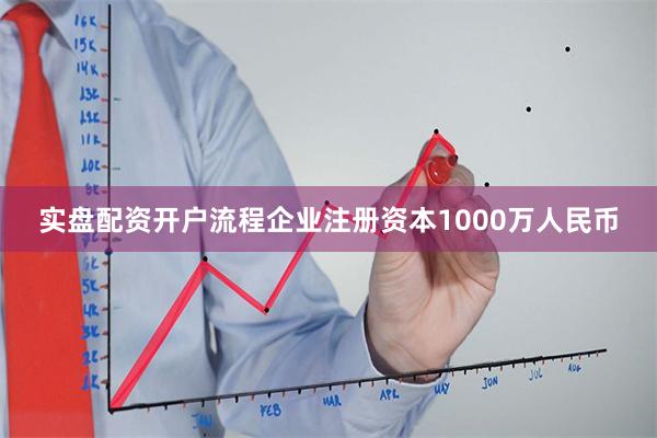实盘配资开户流程企业注册资本1000万人民币