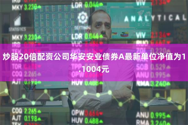 炒股20倍配资公司华安安业债券A最新单位净值为1.1004元