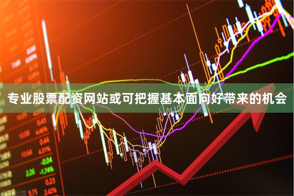 专业股票配资网站或可把握基本面向好带来的机会